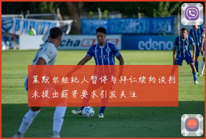 莱默尔经纪人暂停与拜仁续约谈判未提出薪资要求引发关注