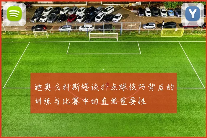 迪奥戈科斯塔谈扑点球技巧背后的训练与比赛中的直觉重要性
