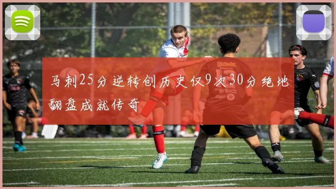 马刺25分逆转创历史仅9次30分绝地翻盘成就传奇