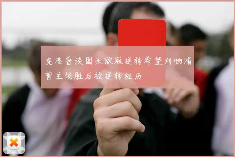 克洛普谈国米欧冠逆转希望利物浦曾主场胜后被逆转经历