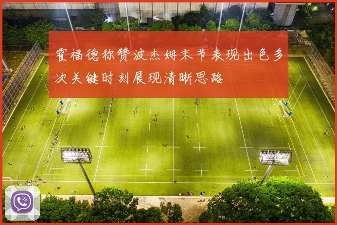 霍福德称赞波杰姆末节表现出色多次关键时刻展现清晰思路