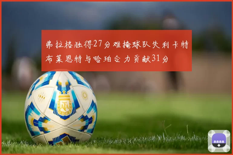 弗拉格独得27分难掩球队失利卡特布莱恩特与哈珀合力贡献31分