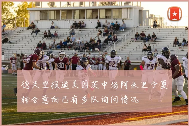 德天空报道美因茨中场阿米里今夏转会意向已有多队询问情况