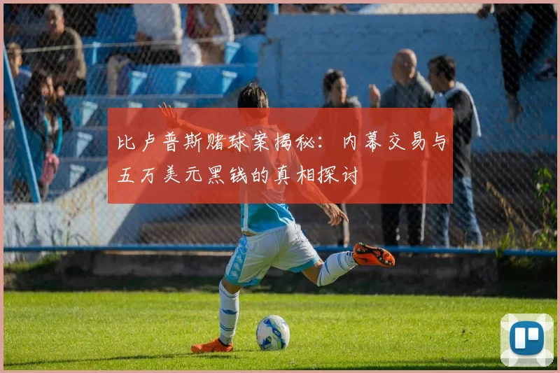比卢普斯赌球案揭秘：内幕交易与五万美元黑钱的真相探讨