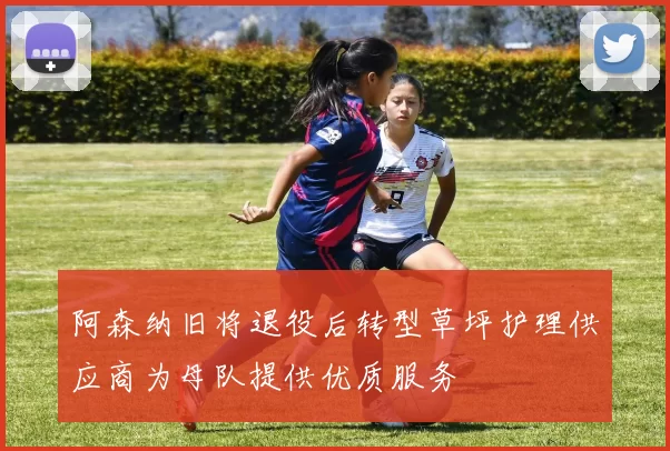 阿森纳旧将退役后转型草坪护理供应商为母队提供优质服务