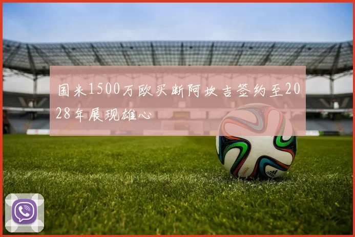 国米1500万欧买断阿坎吉签约至2028年展现雄心