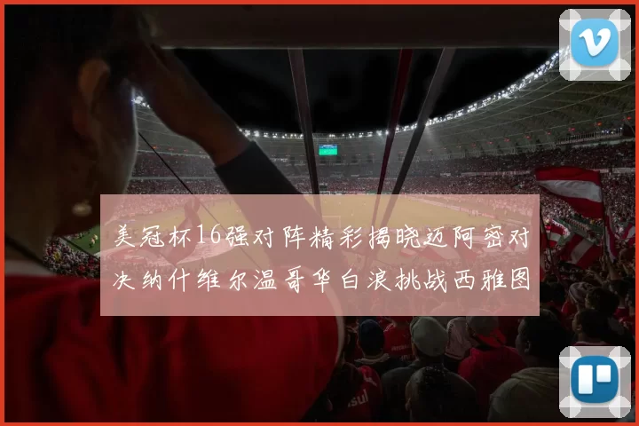 美冠杯16强对阵精彩揭晓迈阿密对决纳什维尔温哥华白浪挑战西雅图海湾人