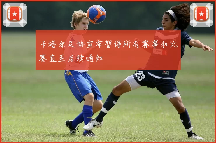 卡塔尔足协宣布暂停所有赛事和比赛直至后续通知