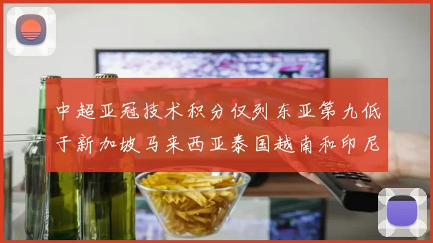 中超亚冠技术积分仅列东亚第九低于新加坡马来西亚泰国越南和印尼