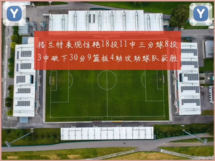 格兰特表现惊艳18投11中三分球8投3中砍下30分9篮板4助攻助球队获胜
