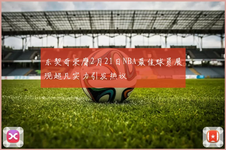 东契奇荣膺2月21日NBA最佳球员展现超凡实力引发热议