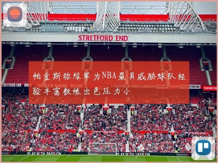 帕金斯称绿军为NBA最具威胁球队经验丰富教练出色压力小